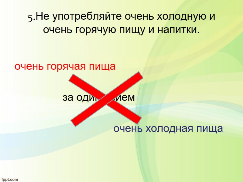 5.Не употребляйте очень холодную и очень горячую пищу и напитки.   очень горячая